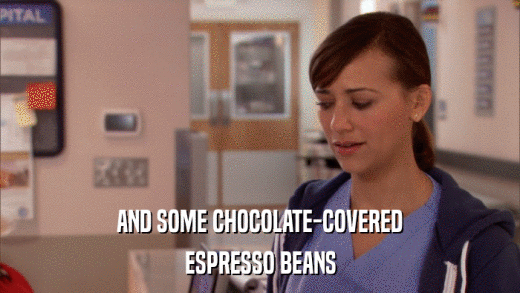 AND SOME CHOCOLATE-COVERED ESPRESSO BEANS 