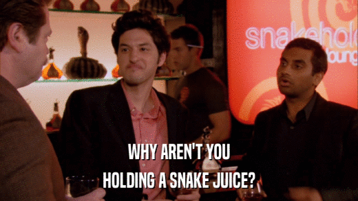 WHY AREN'T YOU HOLDING A SNAKE JUICE? 