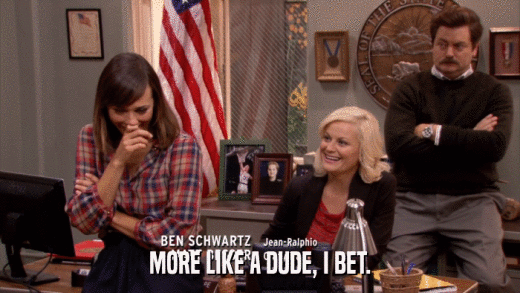 MORE LIKE A DUDE, I BET.  