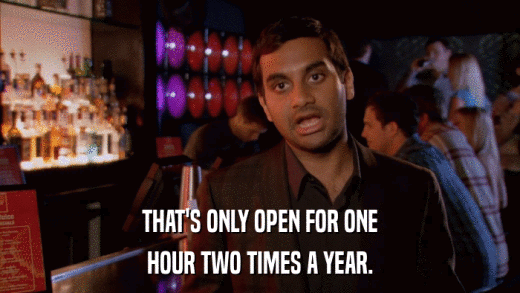 THAT'S ONLY OPEN FOR ONE HOUR TWO TIMES A YEAR. 