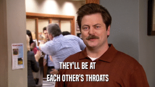 THEY'LL BE AT EACH OTHER'S THROATS 