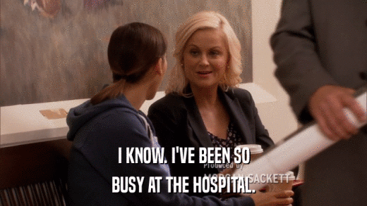 I KNOW. I'VE BEEN SO BUSY AT THE HOSPITAL. 