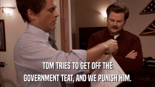 TOM TRIES TO GET OFF THE GOVERNMENT TEAT, AND WE PUNISH HIM. 