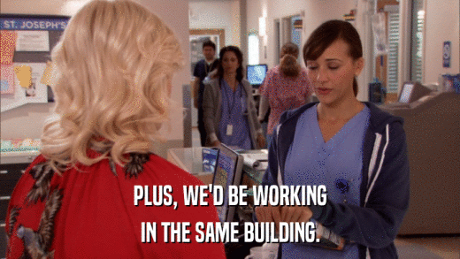 PLUS, WE'D BE WORKING IN THE SAME BUILDING. 