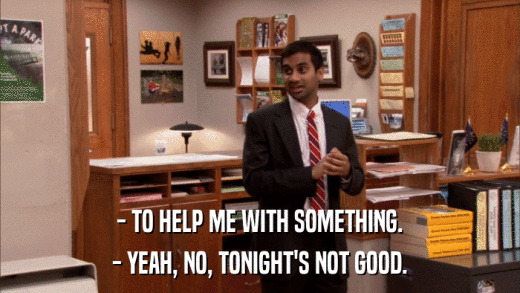 - TO HELP ME WITH SOMETHING. - YEAH, NO, TONIGHT'S NOT GOOD. 