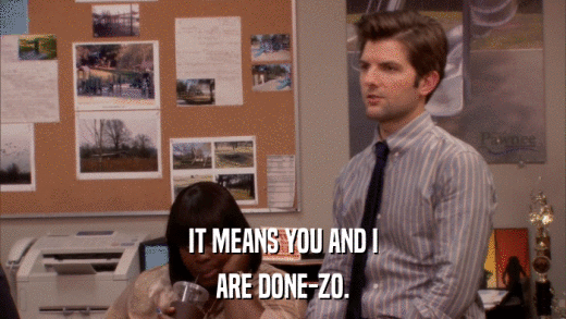 IT MEANS YOU AND I ARE DONE-ZO. 