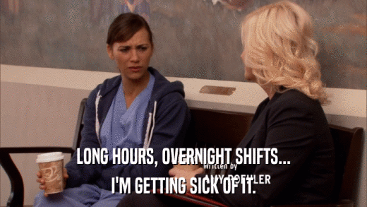 LONG HOURS, OVERNIGHT SHIFTS... I'M GETTING SICK OF IT. 