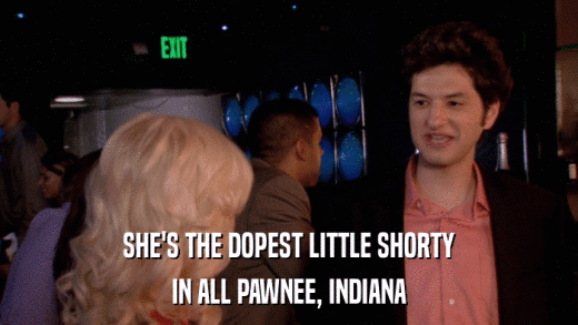 SHE'S THE DOPEST LITTLE SHORTY IN ALL PAWNEE, INDIANA 