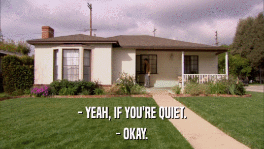 - YEAH, IF YOU'RE QUIET. - OKAY. 