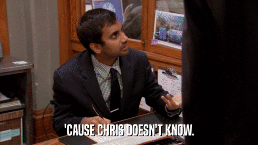 'CAUSE CHRIS DOESN'T KNOW.  
