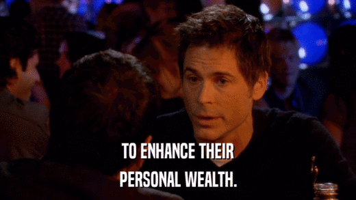 TO ENHANCE THEIR PERSONAL WEALTH. 