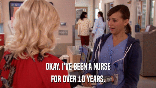 OKAY. I'VE BEEN A NURSE FOR OVER 10 YEARS. 