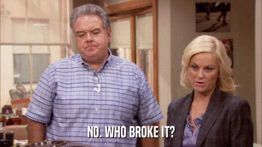 NO. WHO BROKE IT?  