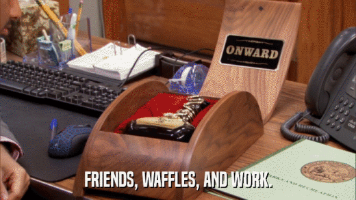 FRIENDS, WAFFLES, AND WORK.  