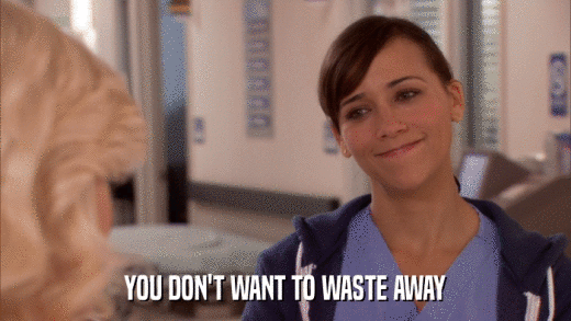YOU DON'T WANT TO WASTE AWAY  