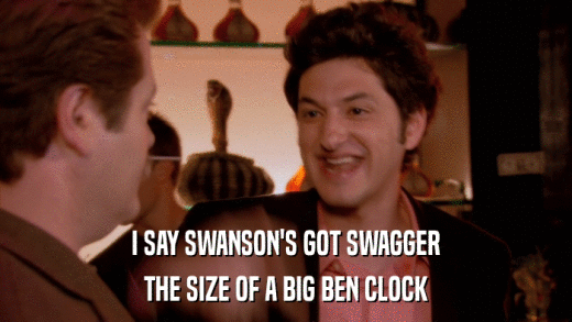 I SAY SWANSON'S GOT SWAGGER THE SIZE OF A BIG BEN CLOCK 