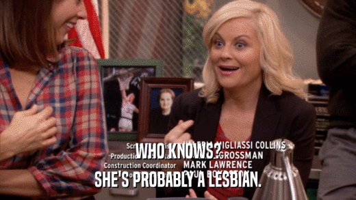 WHO KNOWS? SHE'S PROBABLY A LESBIAN. 