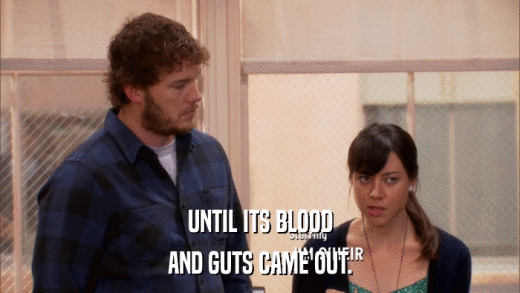 UNTIL ITS BLOOD AND GUTS CAME OUT. 