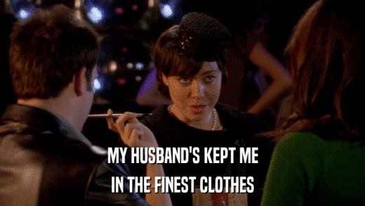 MY HUSBAND'S KEPT ME IN THE FINEST CLOTHES 
