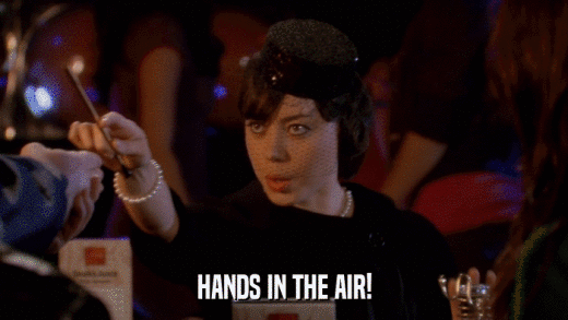 HANDS IN THE AIR!  