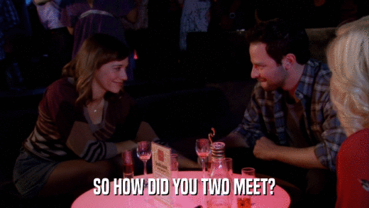 SO HOW DID YOU TWO MEET?  