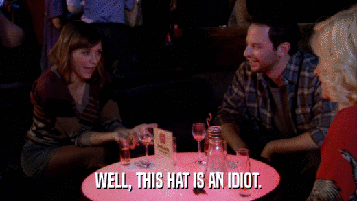 WELL, THIS HAT IS AN IDIOT.  
