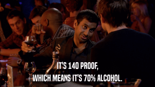 IT'S 140 PROOF, WHICH MEANS IT'S 70% ALCOHOL. 