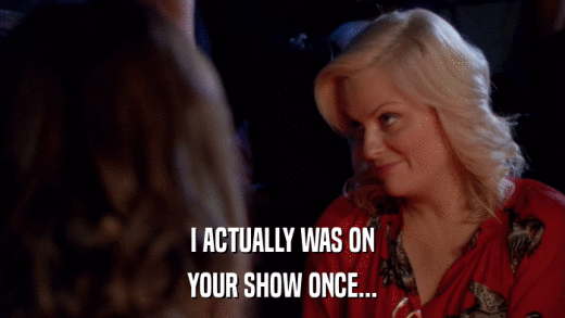 I ACTUALLY WAS ON YOUR SHOW ONCE... 