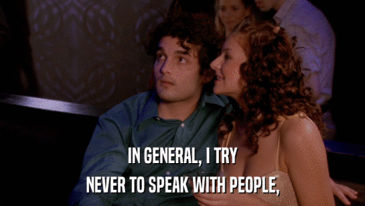 IN GENERAL, I TRY NEVER TO SPEAK WITH PEOPLE, 