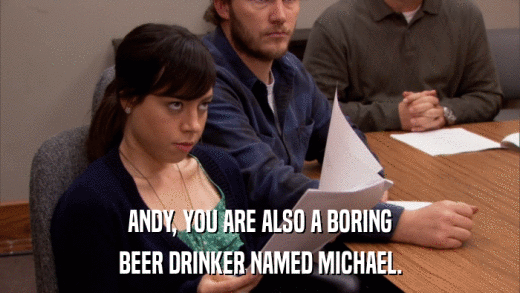 ANDY, YOU ARE ALSO A BORING BEER DRINKER NAMED MICHAEL. 