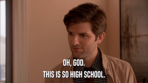 OH, GOD. THIS IS SO HIGH SCHOOL. 