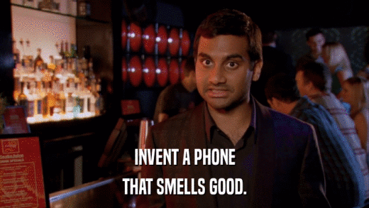 INVENT A PHONE THAT SMELLS GOOD. 