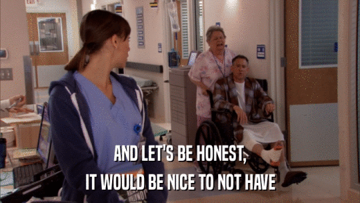 AND LET'S BE HONEST, IT WOULD BE NICE TO NOT HAVE 