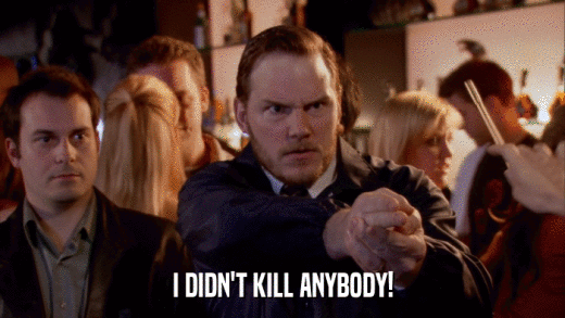 I DIDN'T KILL ANYBODY!  