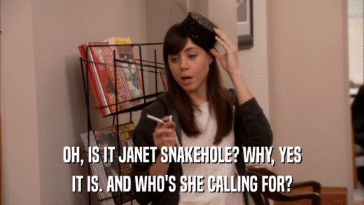 OH, IS IT JANET SNAKEHOLE? WHY, YES IT IS. AND WHO'S SHE CALLING FOR? 