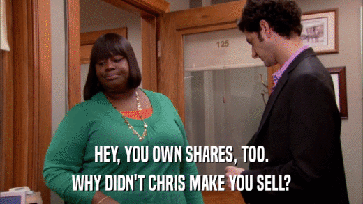 HEY, YOU OWN SHARES, TOO. WHY DIDN'T CHRIS MAKE YOU SELL? 