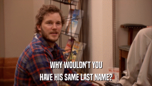 WHY WOULDN'T YOU HAVE HIS SAME LAST NAME? 