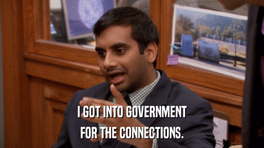 I GOT INTO GOVERNMENT FOR THE CONNECTIONS. 
