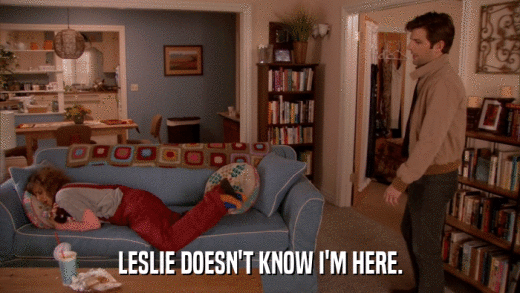 LESLIE DOESN'T KNOW I'M HERE.  