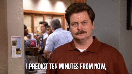 I PREDICT TEN MINUTES FROM NOW,  