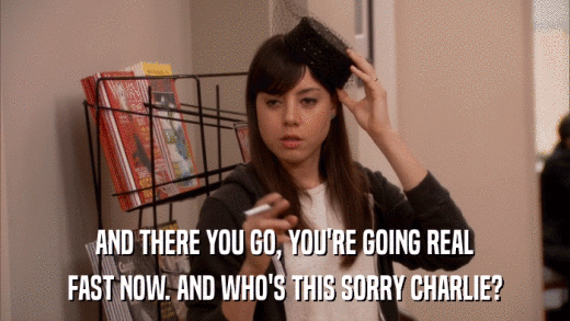 AND THERE YOU GO, YOU'RE GOING REAL FAST NOW. AND WHO'S THIS SORRY CHARLIE? 
