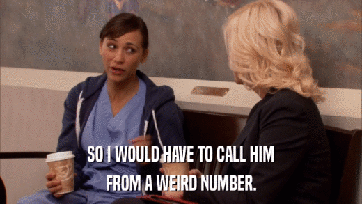 SO I WOULD HAVE TO CALL HIM FROM A WEIRD NUMBER. 