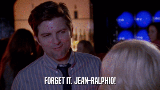 FORGET IT. JEAN-RALPHIO!  