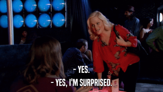 - YES. - YES, I'M SURPRISED. 