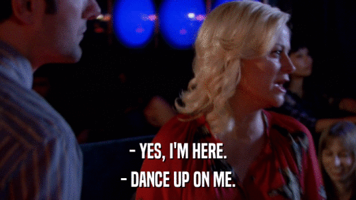 - YES, I'M HERE. - DANCE UP ON ME. 