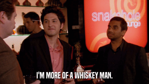 I'M MORE OF A WHISKEY MAN.  