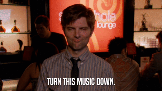 TURN THIS MUSIC DOWN.  