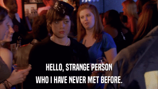 HELLO, STRANGE PERSON WHO I HAVE NEVER MET BEFORE. 