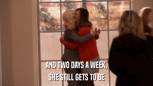 AND TWO DAYS A WEEK, SHE STILL GETS TO BE 