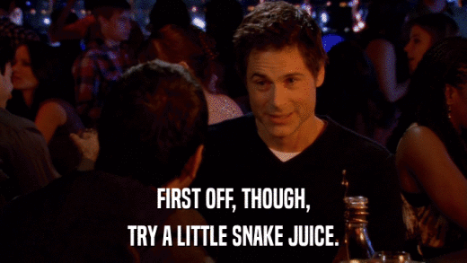 FIRST OFF, THOUGH, TRY A LITTLE SNAKE JUICE. 